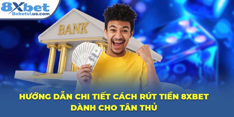 Hướng dẫn chi tiết cách rút tiền 8XBET dành cho tân thủ